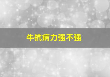 牛抗病力强不强