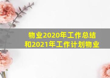 物业2020年工作总结和2021年工作计划物业