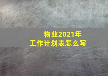 物业2021年工作计划表怎么写