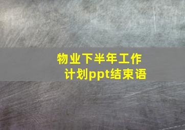 物业下半年工作计划ppt结束语