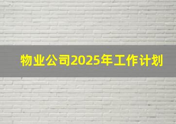 物业公司2025年工作计划