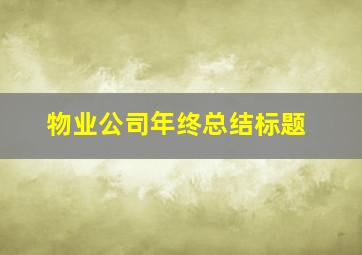 物业公司年终总结标题