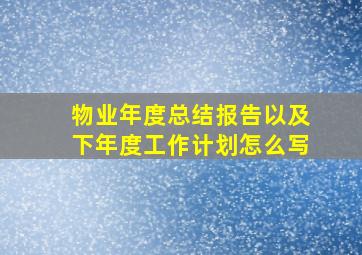 物业年度总结报告以及下年度工作计划怎么写