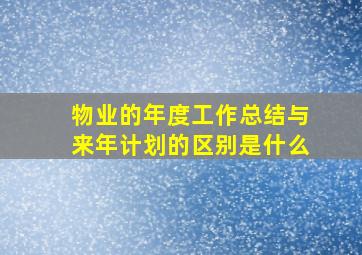 物业的年度工作总结与来年计划的区别是什么