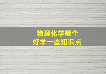 物理化学哪个好学一些知识点