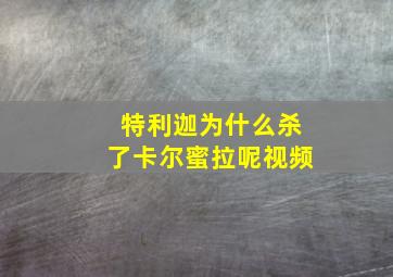 特利迦为什么杀了卡尔蜜拉呢视频