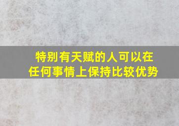 特别有天赋的人可以在任何事情上保持比较优势