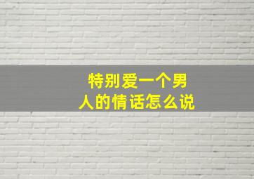 特别爱一个男人的情话怎么说