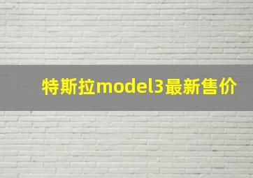 特斯拉model3最新售价