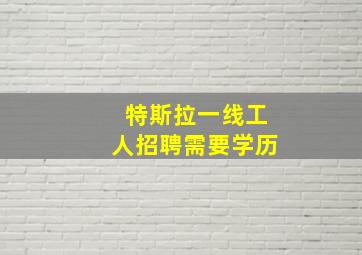 特斯拉一线工人招聘需要学历