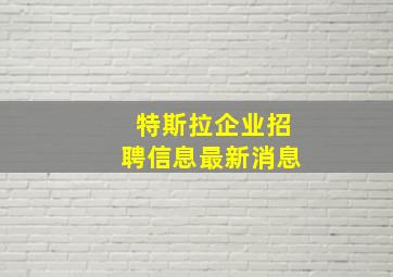 特斯拉企业招聘信息最新消息