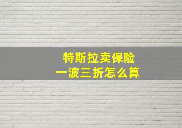 特斯拉卖保险一波三折怎么算