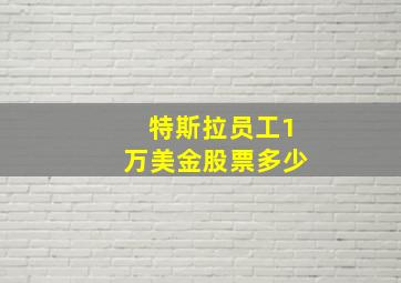 特斯拉员工1万美金股票多少