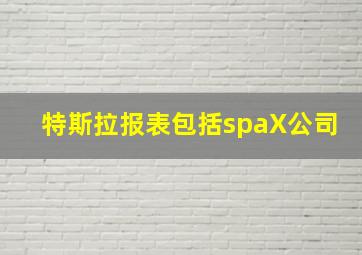 特斯拉报表包括spaX公司