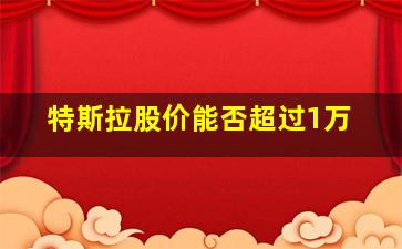 特斯拉股价能否超过1万