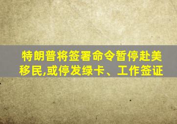 特朗普将签署命令暂停赴美移民,或停发绿卡、工作签证