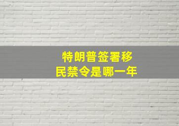 特朗普签署移民禁令是哪一年