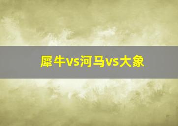 犀牛vs河马vs大象