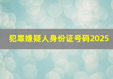 犯罪嫌疑人身份证号码2025