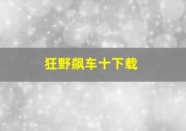 狂野飙车十下载