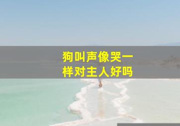 狗叫声像哭一样对主人好吗