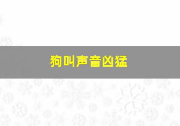 狗叫声音凶猛