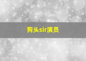 狗头sir演员