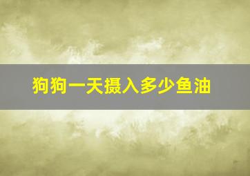 狗狗一天摄入多少鱼油