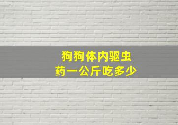 狗狗体内驱虫药一公斤吃多少