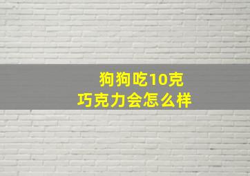 狗狗吃10克巧克力会怎么样