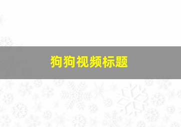 狗狗视频标题