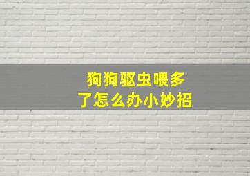 狗狗驱虫喂多了怎么办小妙招