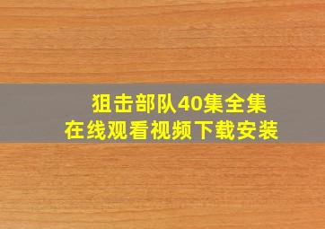 狙击部队40集全集在线观看视频下载安装