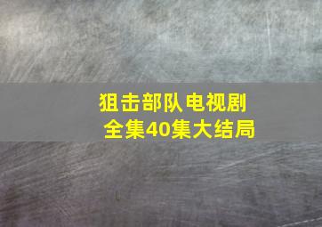 狙击部队电视剧全集40集大结局