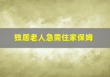 独居老人急需住家保姆