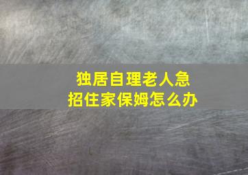 独居自理老人急招住家保姆怎么办