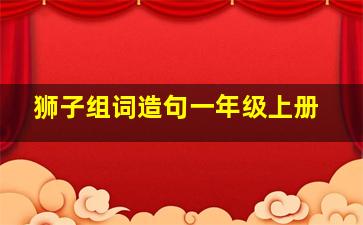 狮子组词造句一年级上册