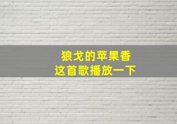 狼戈的苹果香这首歌播放一下