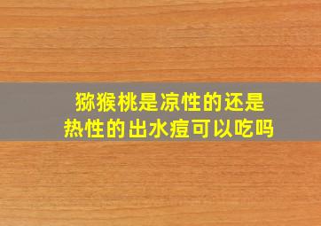 猕猴桃是凉性的还是热性的出水痘可以吃吗