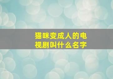 猫咪变成人的电视剧叫什么名字