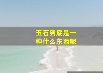 玉石到底是一种什么东西呢