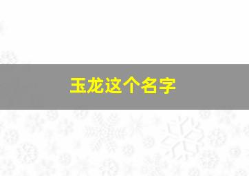 玉龙这个名字