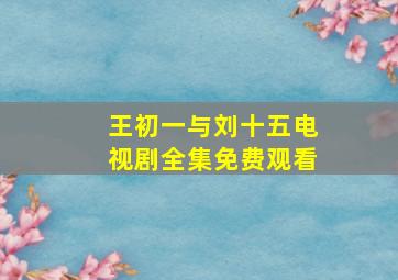 王初一与刘十五电视剧全集免费观看