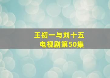 王初一与刘十五电视剧第50集