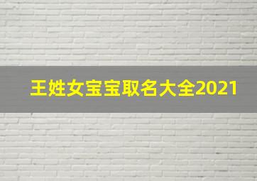 王姓女宝宝取名大全2021