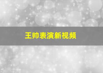 王帅表演新视频