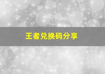 王者兑换码分享