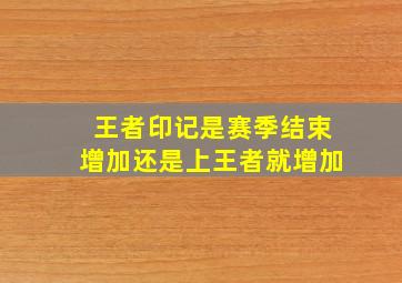 王者印记是赛季结束增加还是上王者就增加