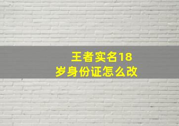 王者实名18岁身份证怎么改