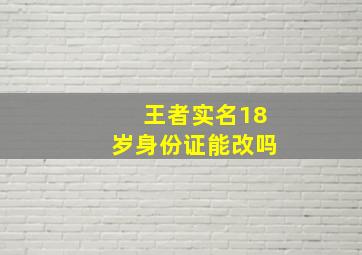 王者实名18岁身份证能改吗